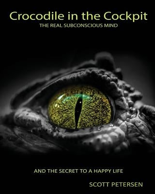 Crocodile in the Cockpit: The Real Subconscious Mind by Petersen, Scott Gary