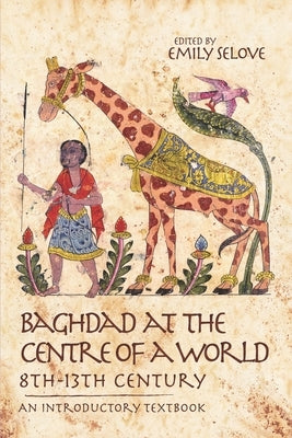 Baghdad at the Centre of a World, 8th-13th Century: An Introductory Textbook by Selove, Emily