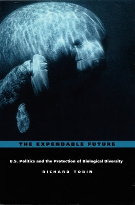 The Expendable Future: Us Politics and the Protection of Biological Diversity by Tobin, Richard