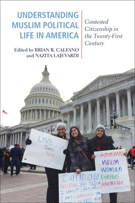 Understanding Muslim Political Life in America: Contested Citizenship in the Twenty-First Century by Calfano, Brian R.