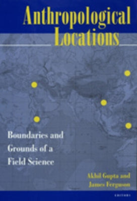 Anthropological Locations: Boundaries and Grounds of a Field Science by Gupta, Akhil