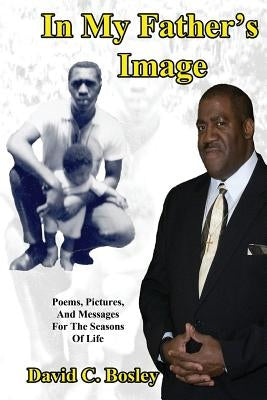 In My Father's Image: Poems, pictures, and messages for the seasons of life by Bosley, David C.
