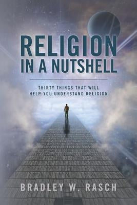 Religion in a Nutshell: Thirty Things that will Help you Understand Religion by Rasch, Bradley W.
