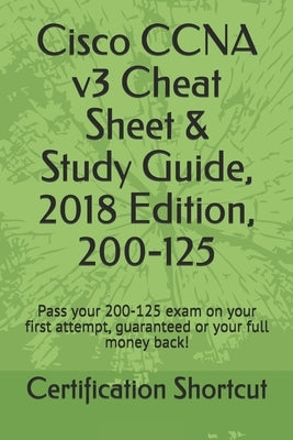 Cisco CCNA v3 Cheat Sheet & Study Guide, 2018 Edition, 200-125: Pass your 200-125 exam on your first attempt, guaranteed or your full money back! by Shortcut, Certification