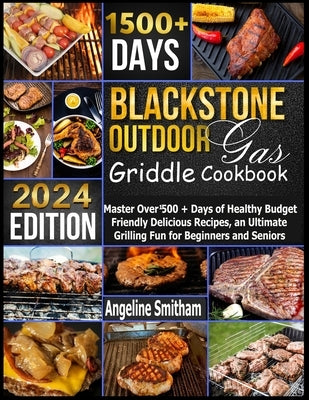 Blackstone Outdoor Gas Griddle Cookbook: Master Over 1500 + Days of Healthy Budget Friendly Delicious Recipes, an Ultimate Grilling Fun for Beginners by Smitham, Angeline