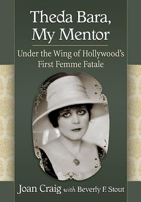 Theda Bara, My Mentor: Under the Wing of Hollywood's First Femme Fatale by Craig, Joan