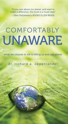 Comfortably Unaware: What We Choose to Eat Is Killing Us and Our Planet by Oppenlander, Richard A.