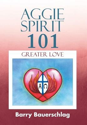 Aggie Spirit 101: Greater Love by Bauerschlag, Barry