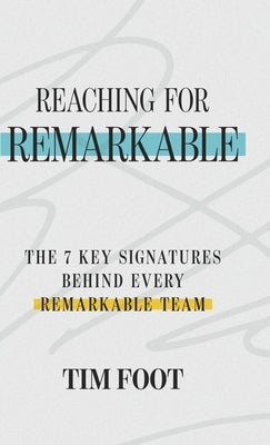 Reaching for Remarkable: The 7 Key Signatures Behind Every Remarkable Team by Foot, Tim