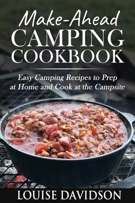 Make-Ahead Camping Cookbook: Easy Camping Recipes to Prep at Home and Cook at the Campsite by Davidson, Louise