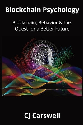 Blockchain Psychology: Blockchain, Behavior & the Quest for a Better Future by Carswell, Cj