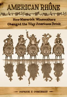American Rhone: How Maverick Winemakers Changed the Way Americans Drink by Comiskey, Patrick J.