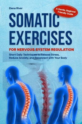 Somatic Exercises for Nervous System Regulation: A Gentle, Beginner-Friendly Guide with Short Daily Techniques to Release Stress, Reduce Anxiety, and by River, Elena