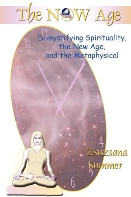 The Now Age: Demystifying Spirituality, the New Age and the Metaphysical by Summer, Zsuzsana