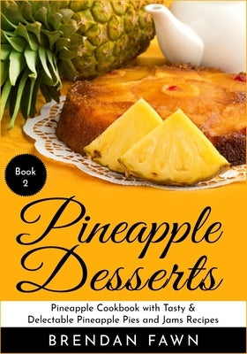 Pineapple Desserts: Pineapple Cookbook with Tasty & Delectable Pineapple Pies and Jams Recipes by Fawn, Brendan
