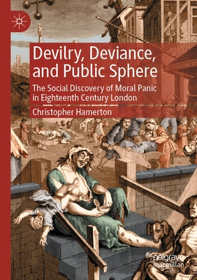 Devilry, Deviance, and Public Sphere: The Social Discovery of Moral Panic in Eighteenth Century London by Hamerton, Christopher