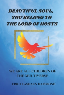 Beautiful Soul, You Belong to the Lord of Hosts: We Are All Children of the Multiverse by Hammond, Erica Lashaun