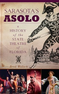 Sarasota's Asolo: A History of the State Theatre of Florida by Wallace, Brad