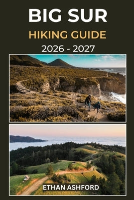 Big Sur Hiking Guide 2026 - 2027: Your Complete Trail Companion to Exploring Big Sur's Iconic Coastline, Towering Redwoods, and Hidden Wilderness Rout by Ashford, Ethan