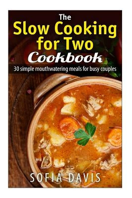 The Slow Cooking For Two Cookbook: 30 Simple Mouthwatering Meals For Busy Couples by Davis, Sofia