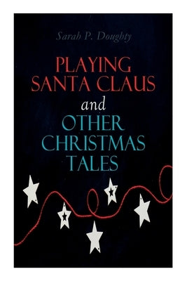 Playing Santa Claus and Other Christmas Tales: Children's Holiday Stories by Doughty, Sarah P.
