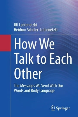 How We Talk to Each Other - The Messages We Send with Our Words and Body Language: Psychology of Human Communication by Lubienetzki, Ulf