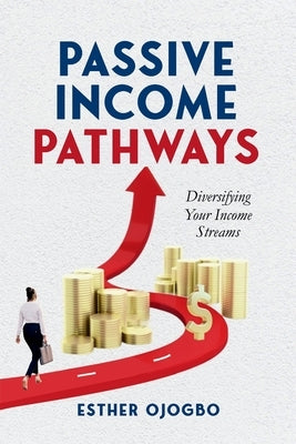 Passive Income Pathways: Diversifying Your Financial Streams by Ojogbo, Esther