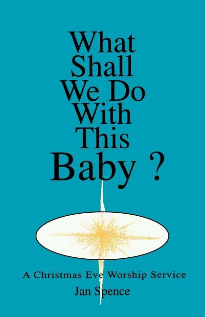 What Shall We Do With This Baby?: A Christmas Eve Worship Service by Spence, Jan