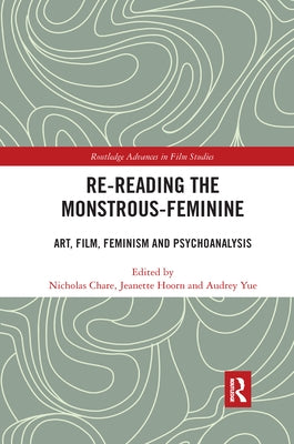 Re-reading the Monstrous-Feminine: Art, Film, Feminism and Psychoanalysis by Chare, Nicholas