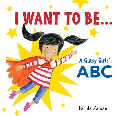 I Want to Be...: A Gutsy Girls' ABC by Zaman, Farida