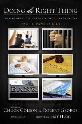 Doing the Right Thing Bible Study Participant's Guide: Making Moral Choices in a World Full of Options by Colson, Charles W.