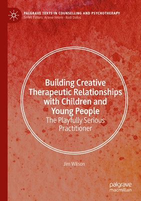 Building Creative Therapeutic Relationships with Children and Young People: The Playfully Serious Practitioner by Wilson, Jim