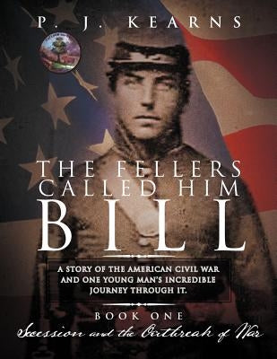 The Fellers Called Him Bill (Book I): Secession and the Outbreak of War by Kearns, P. J.