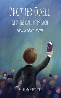 Brother Odell Gets the Call to Preach: Book of Short Stories by Myrick, Herman