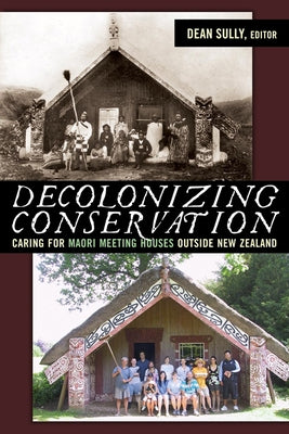 Decolonizing Conservation: Caring for Maori Meeting Houses outside New Zealand by Sully, Dean