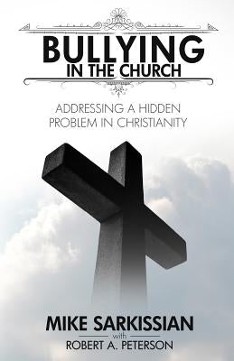 Bullying in the Church: Addressing a Hidden Problem in Christianity by Sarkissian, Mike