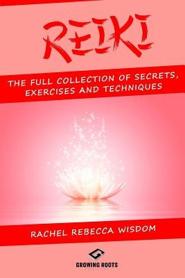 Reiki: The Full Collection of Secrets, Exercises, and Techniques by Wisdom, Rachel Rebecca