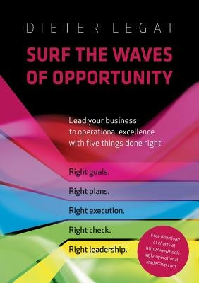 Surf the waves of opportunity: Lead your business to operational excellence with five things done right by Legat, Dietrich