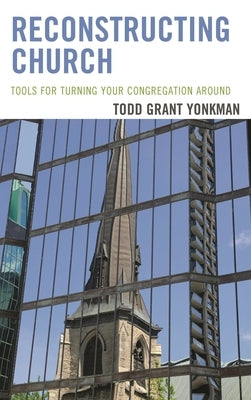 Reconstructing Church: Tools for Turning Your Congregation Around by Yonkman, Todd Grant