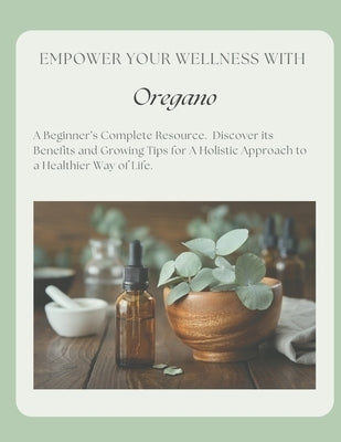 Empower Your Wellness - Oregano: A Beginner's Complete Resource - from Seed to Remedy Without the Overwhelm by Poehler, Melissa
