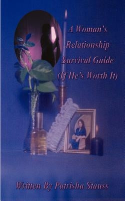 A Woman's Relationship Survival Guide: (If He's Worth It) by Stauss, Patrisha