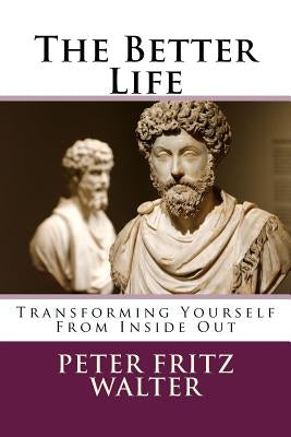 The Better Life: Transforming Yourself From Inside Out by Walter, Peter Fritz