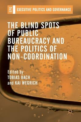 The Blind Spots of Public Bureaucracy and the Politics of Non‐coordination by Bach, Tobias