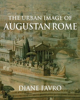 The Urban Image of Augustan Rome by Favro, Diane