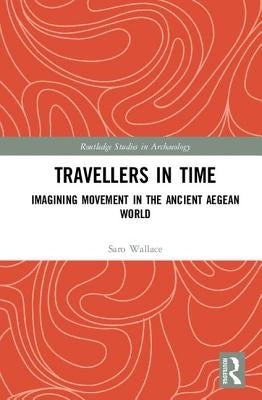 Travellers in Time: Imagining Movement in the Ancient Aegean World by Wallace, Saro