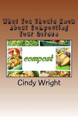 What You Should Know About Composting Your Garden by Wright, Cindy