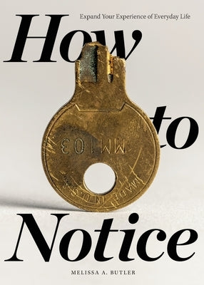 How to Notice: Expand Your Experience of Everyday Life by Butler, Melissa A.