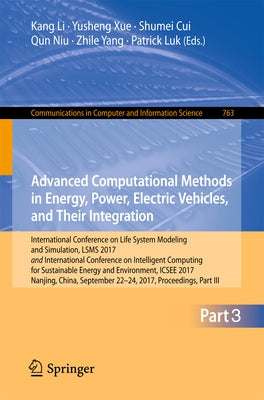 Advanced Computational Methods in Energy, Power, Electric Vehicles, and Their Integration: International Conference on Life System Modeling and Simula by Li, Kang