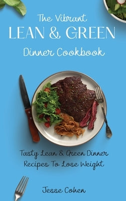 The Vibrant Lean & Green Dinner Cookbook: Tasty Lean & Green Dinner Recipes To Lose Weight by Cohen, Jesse