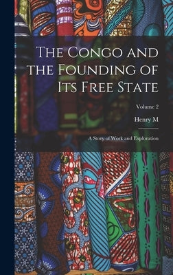 The Congo and the Founding of its Free State; a Story of Work and Exploration; Volume 2 by Stanley, Henry M. 1841-1904